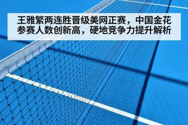王雅繁两连胜晋级美网正赛,中国金花参赛人数创新高,硬地竞争力提升解析