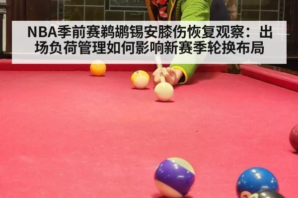 NBA季前赛鹈鹕锡安膝伤恢复观察：出场负荷管理如何影响新赛季轮换布局