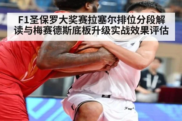 F1圣保罗大奖赛拉塞尔排位分段解读与梅赛德斯底板升级实战效果评估